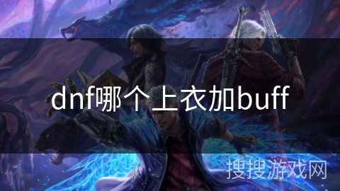dnf哪个上衣加buff dnf哪个上衣加buff
