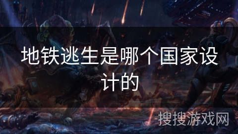 地铁逃生是哪个国家设计的 地铁逃生是哪个国家设计的