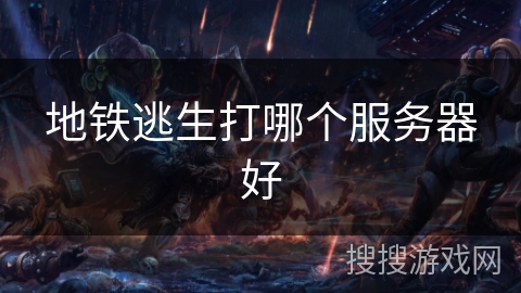 地铁逃生打哪个服务器好 地铁逃生打哪个服务器好