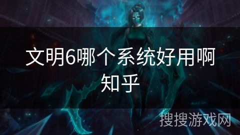 文明6哪个系统好用啊知乎 文明6哪个系统好用啊知乎