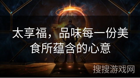太享福,品味每一份美食所蕴含的心意 太享福,品味每一份美食所蕴含的心意