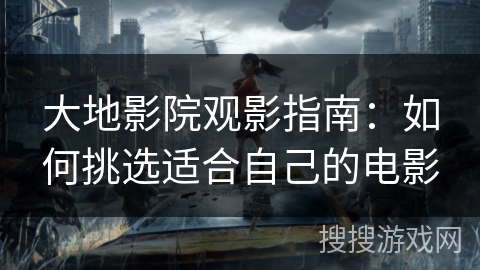 大地影院观影指南：如何挑选适合自己的电影