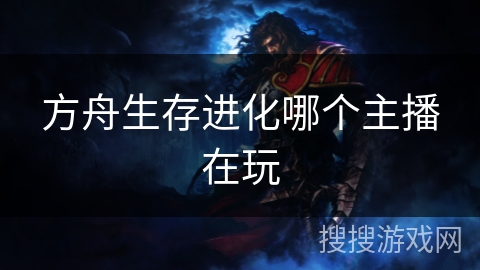方舟生存进化哪个主播在玩 方舟生存进化哪个主播在玩