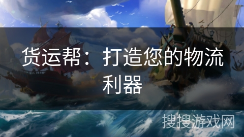 货运帮：打造您的物流利器