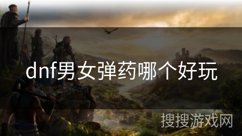 dnf男女弹药哪个好玩