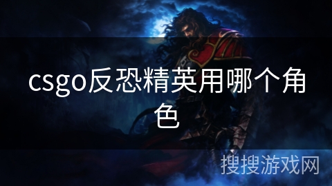 csgo反恐精英用哪个角色 csgo反恐精英用哪个角色