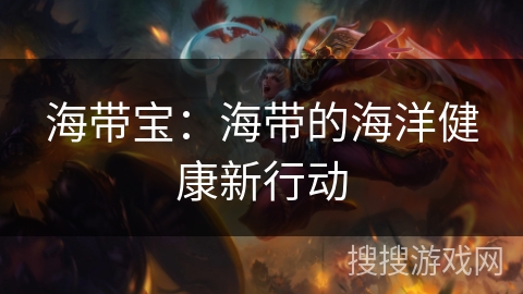 海带宝：海带的海洋健康新行动