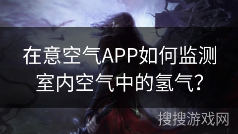 在意空气APP如何监测室内空气中的氢气？
