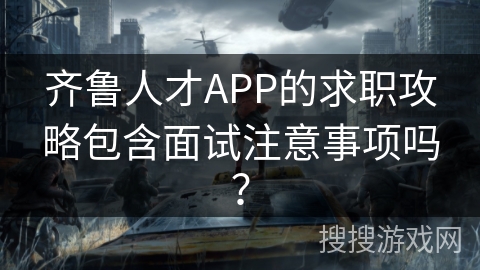 齐鲁人才APP的求职攻略包含面试注意事项吗？