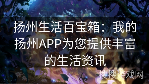扬州生活百宝箱:我的扬州APP为您提供丰富的生活资讯 扬州生活百宝箱:我的扬州APP为您提供丰富的生活资讯