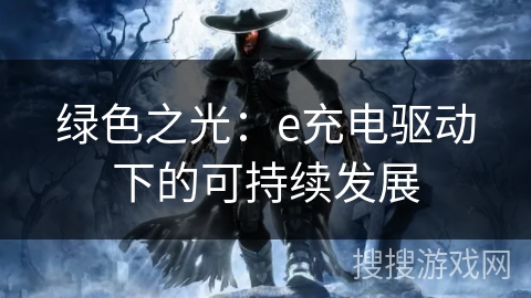 绿色之光:e充电驱动下的可持续发展 绿色之光:e充电驱动下的可持续发展