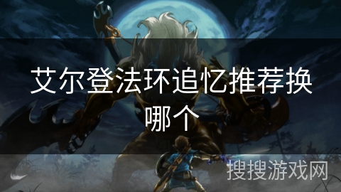艾尔登法环追忆推荐换哪个 艾尔登法环追忆推荐换哪个