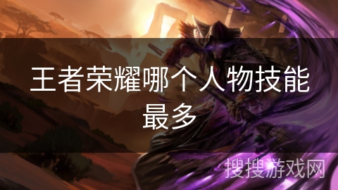 王者荣耀哪个人物技能最多 王者荣耀哪个人物技能最多