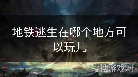 地铁逃生在哪个地方可以玩儿