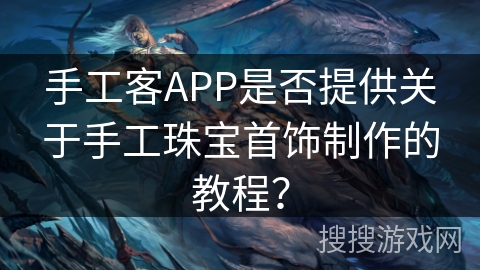 手工客APP是否提供关于手工珠宝首饰制作的教程？