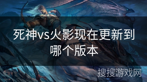 死神vs火影现在更新到哪个版本
