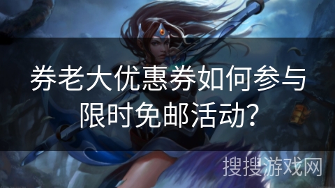 券老大优惠券如何参与限时免邮活动？