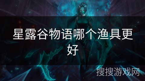 星露谷物语哪个渔具更好