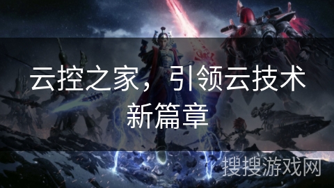 云控之家，引领云技术新篇章