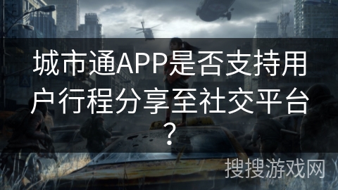 城市通APP是否支持用户行程分享至社交平台？