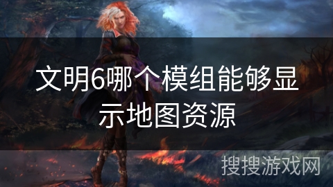 文明6哪个模组能够显示地图资源
