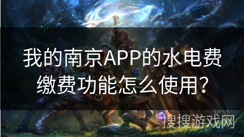 我的南京APP的水电费缴费功能怎么使用？