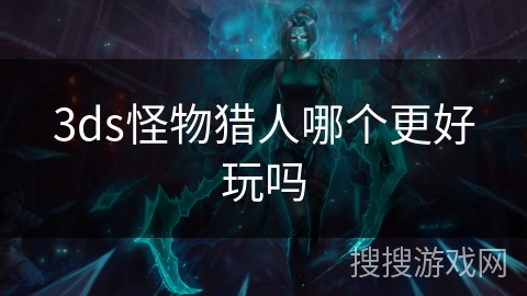 3ds怪物猎人哪个更好玩吗