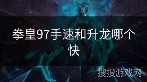 拳皇97手速和升龙哪个快