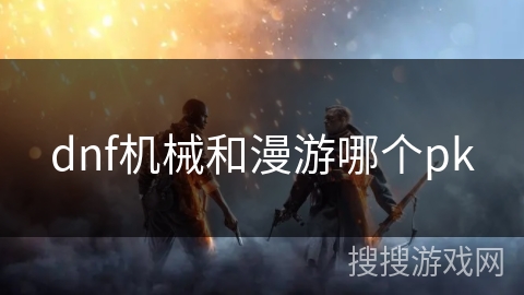 dnf机械和漫游哪个pk