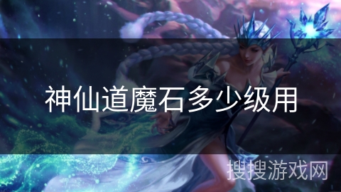 神仙道魔石多少级用