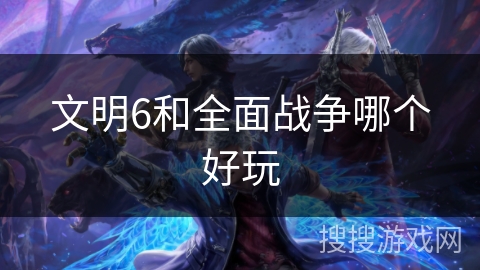 文明6和全面战争哪个好玩