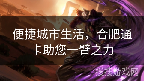 便捷城市生活，合肥通卡助您一臂之力