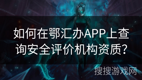如何在鄂汇办APP上查询安全评价机构资质？