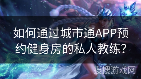 如何通过城市通APP预约健身房的私人教练？
