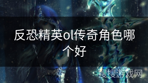 反恐精英ol传奇角色哪个好