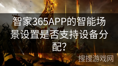 智家365APP的智能场景设置是否支持设备分配？