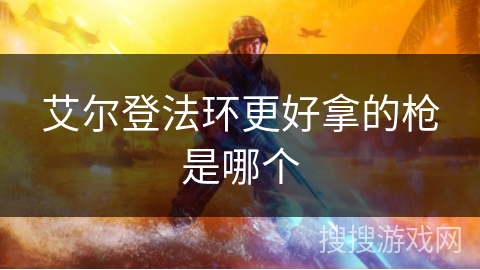 艾尔登法环更好拿的枪是哪个