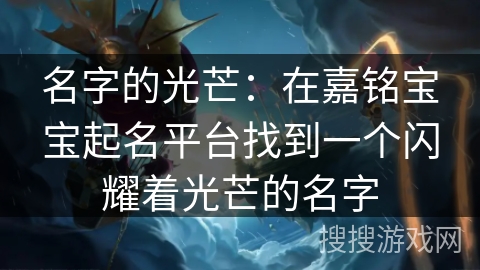 名字的光芒：在嘉铭宝宝起名平台找到一个闪耀着光芒的名字