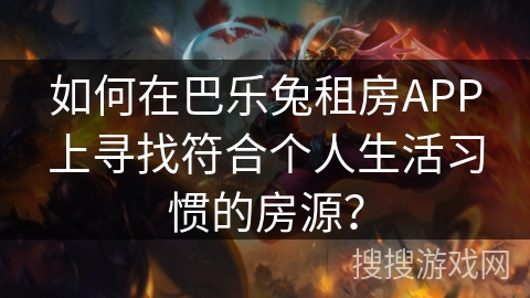 如何在巴乐兔租房APP上寻找符合个人生活习惯的房源？