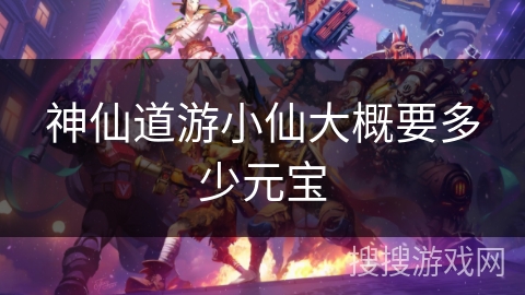 神仙道游小仙大概要多少元宝