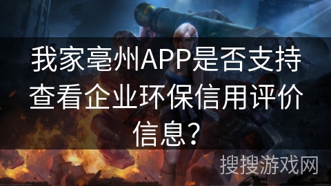 我家亳州APP是否支持查看企业环保信用评价信息？