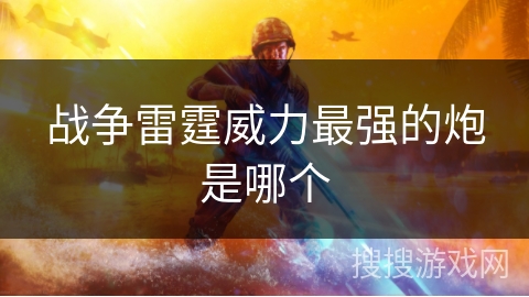 战争雷霆威力最强的炮是哪个