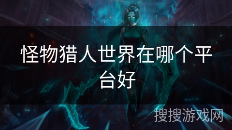 怪物猎人世界在哪个平台好 怪物猎人世界在哪个平台好