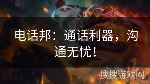 电话邦:通话利器,沟通无忧! 电话邦:通话利器,沟通无忧!