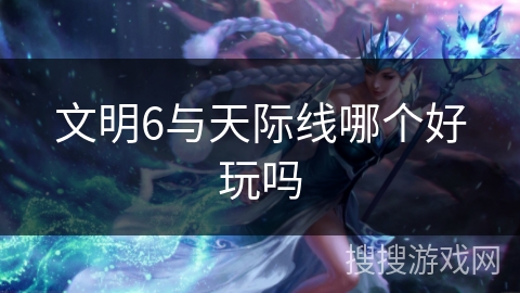 文明6与天际线哪个好玩吗 文明6与天际线哪个好玩吗