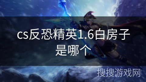 cs反恐精英1.6白房子是哪个