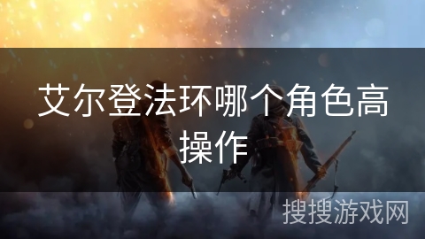 艾尔登法环哪个角色高操作