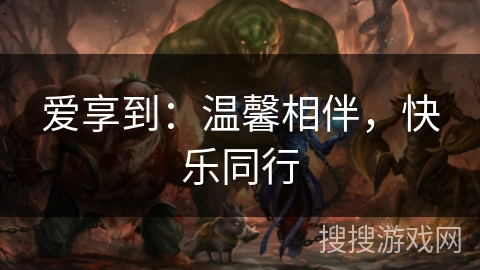 爱享到：温馨相伴，快乐同行