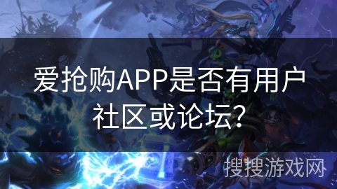 爱抢购APP是否有用户社区或论坛？