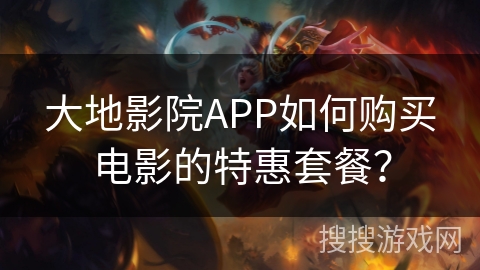 大地影院APP如何购买电影的特惠套餐？
